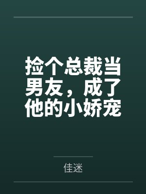 捡个总裁当男友,成了他的小娇宠