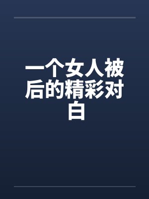 一个女人被后的精彩对白