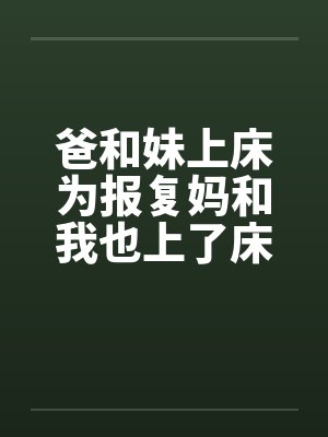 爸和妹上床为报复妈和我也上了床