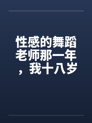 性感的舞蹈老师那一年，我十八岁，泓十七岁