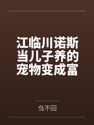 江临川诺斯当儿子养的宠物变成富豪了+番外