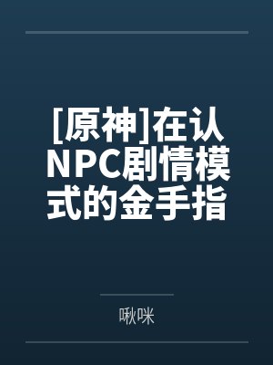 [原神]在认NPC剧情模式的金手指下肏遍原神女角色，只有彻底服从后才能冲破交互阻碍