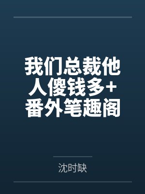 我们总裁他人傻钱多+番外笔趣阁无弹窗