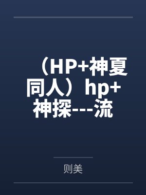 （HP+神夏同人）hp+神探---流水生活+番外by则美未删减版
