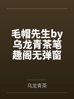 毛帽先生by乌龙青茶笔趣阁无弹窗