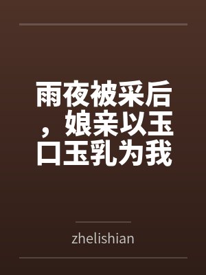 雨夜被采后,娘亲以玉口玉乳为我清魔