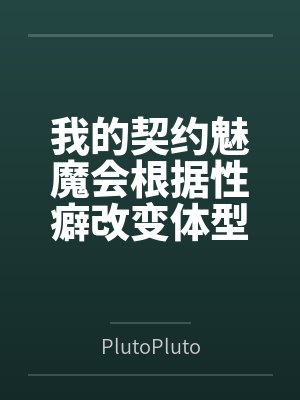 我的契约魅魔会根据性癖改变体型,是不是搞错了什么?byPlutoPlutozz