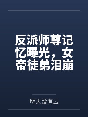 反派师尊记忆曝光,女帝徒弟泪崩