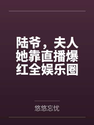 陆爷,夫人她靠直播爆红全娱乐圈