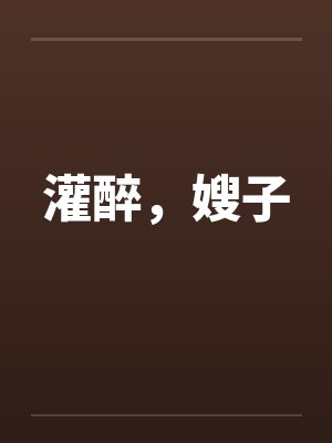 灌醉，嫂子