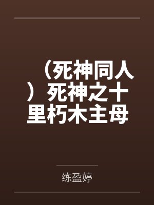 （死神同人）死神之十里朽木主母+番外