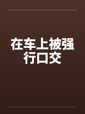 在车上被强行口交